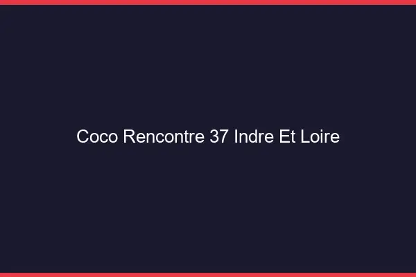 Coco Rencontre Indre Et Loire