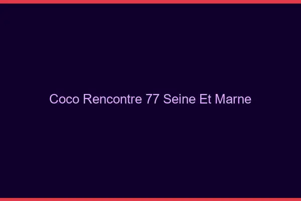Coco Rencontre Seine Et Marne