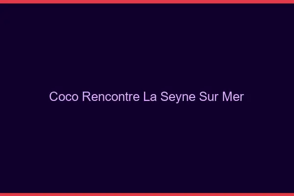 Coco Rencontre La Seyne-sur-Mer