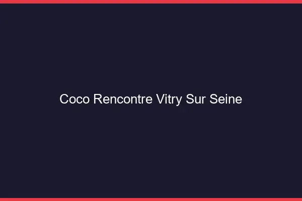 Coco Rencontre Vitry-sur-Seine