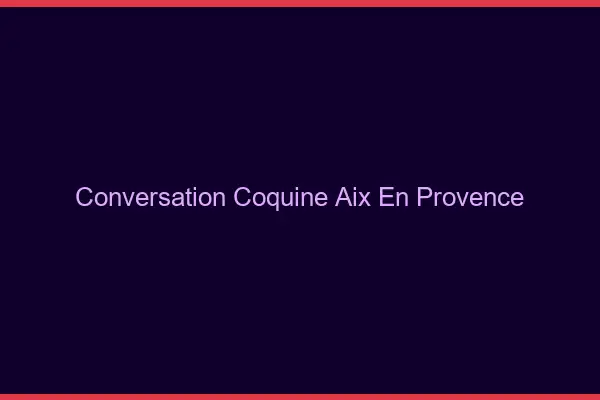 Conversation Coquine Aix-en-Provence