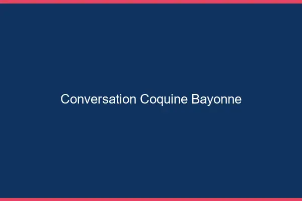 Conversation Coquine Bayonne
