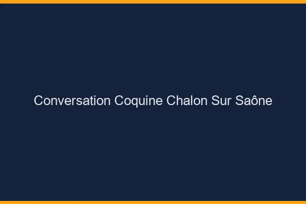 Conversation Coquine Chalon-sur-Saône