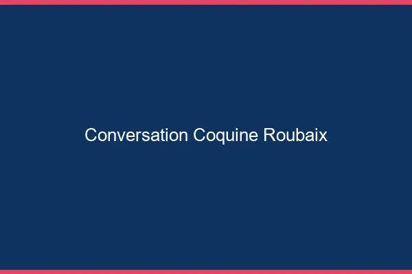 Conversation Coquine Roubaix