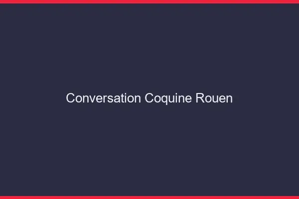 Conversation Coquine Rouen