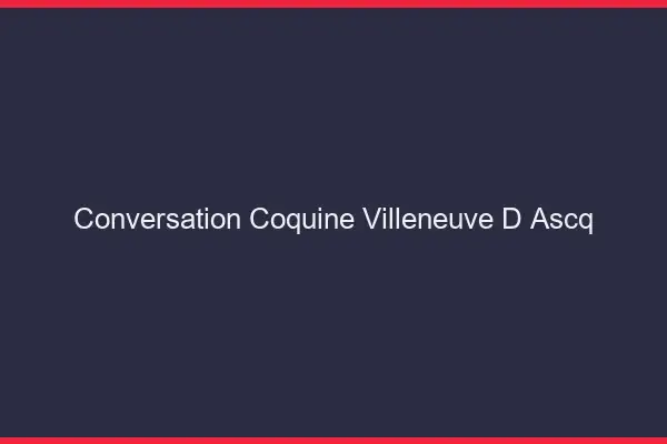 Conversation Coquine Villeneuve-d'Ascq