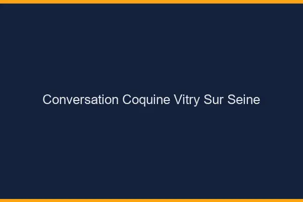 Conversation Coquine Vitry-sur-Seine