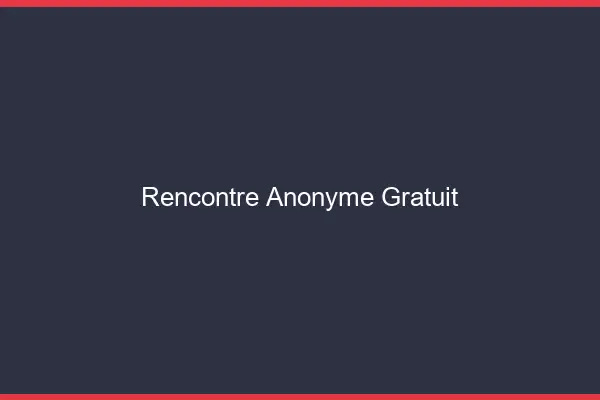 Rencontre Anonyme Gratuit