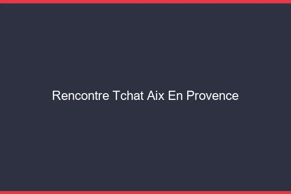 Rencontre Tchat Aix-en-Provence