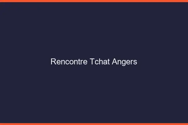 Rencontre Tchat Angers