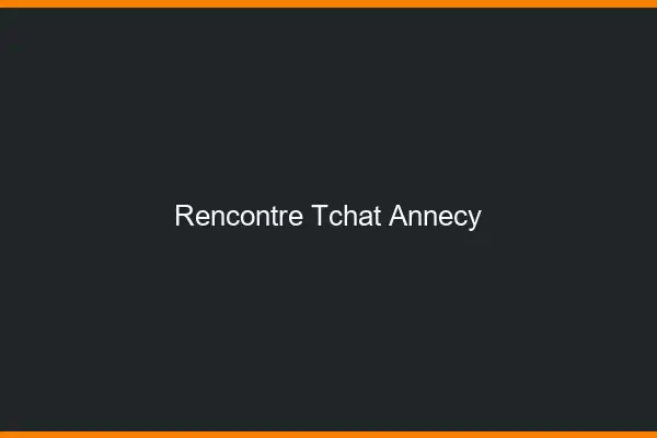 Rencontre Tchat Annecy