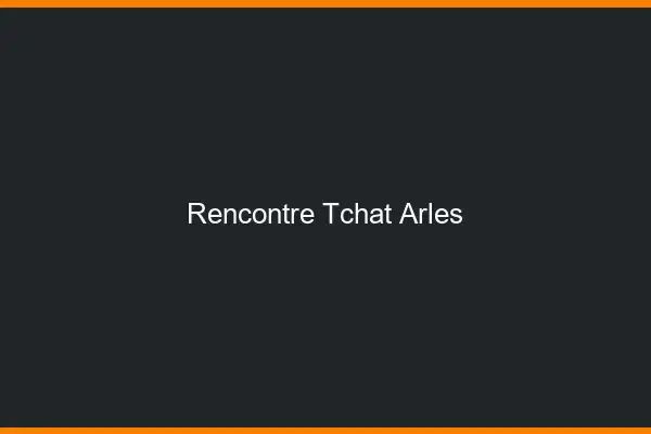 Rencontre Tchat Arles