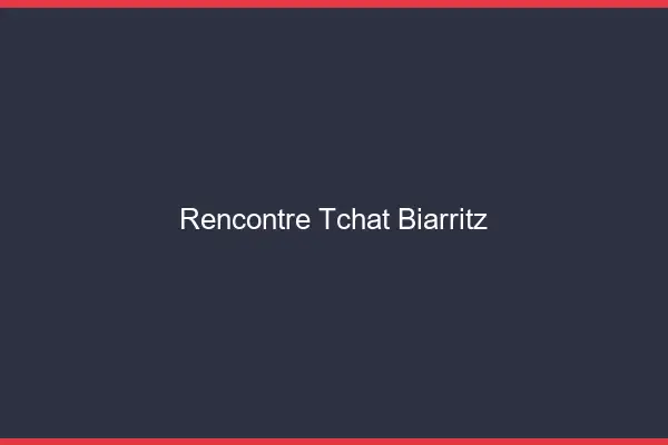 Rencontre Tchat Biarritz
