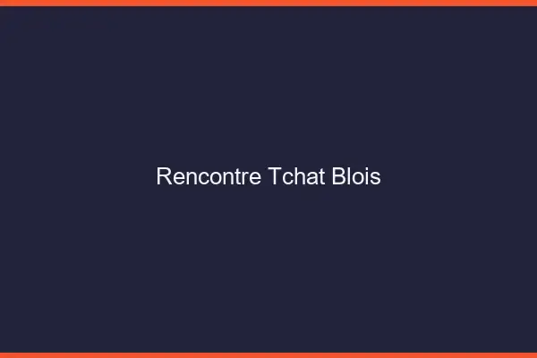 Rencontre Tchat Blois
