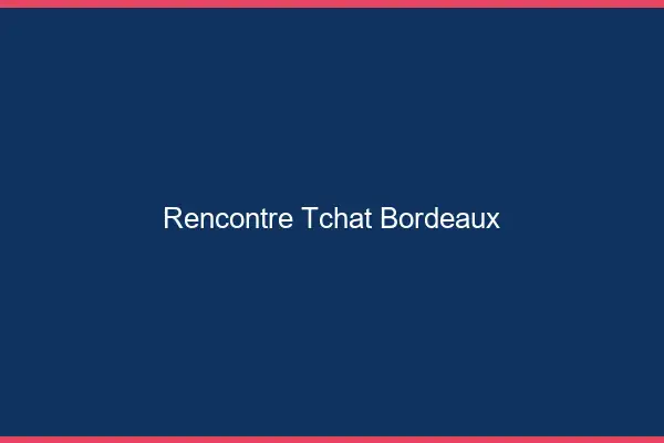 Rencontre Tchat Bordeaux