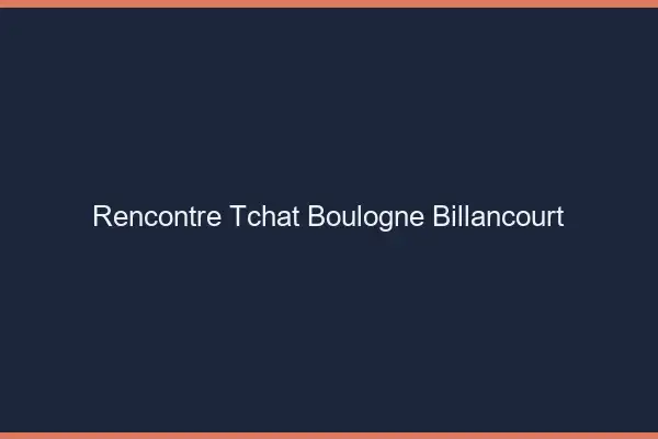 Rencontre Tchat Boulogne-Billancourt