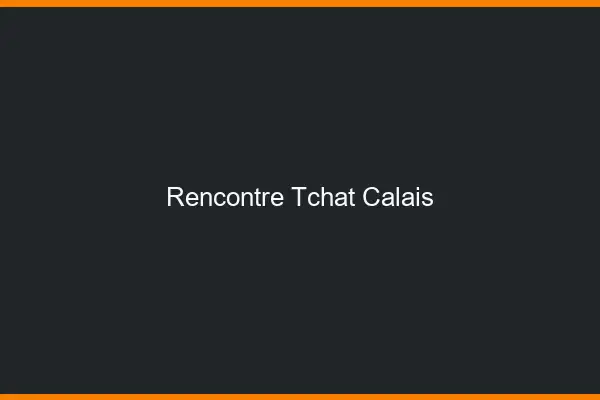 Rencontre Tchat Calais