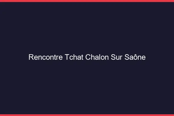 Rencontre Tchat Chalon-sur-Saône