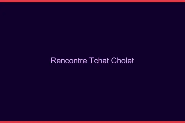 Rencontre Tchat Cholet