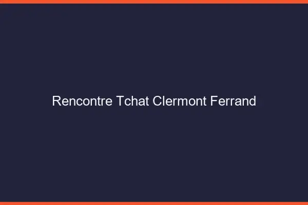 Rencontre Tchat Clermont-Ferrand