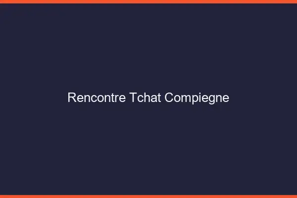 Rencontre Tchat Compiègne