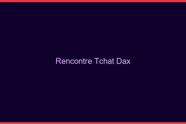 Rencontre Tchat Dax