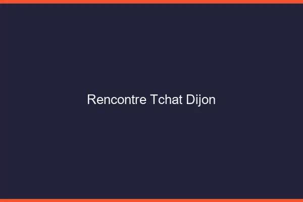 Rencontre Tchat Dijon