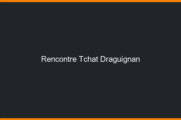 Rencontre Tchat Draguignan