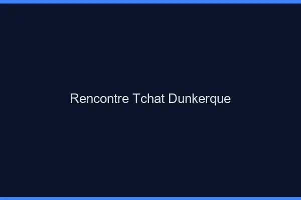 Rencontre Tchat Dunkerque