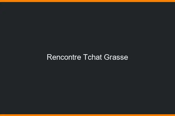 Rencontre Tchat Grasse