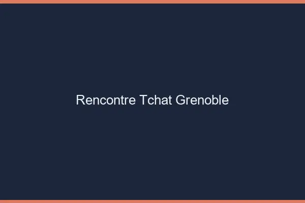 Rencontre Tchat Grenoble