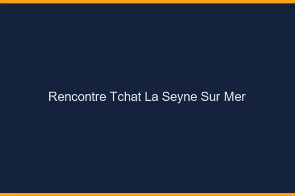 Rencontre Tchat La Seyne-sur-Mer