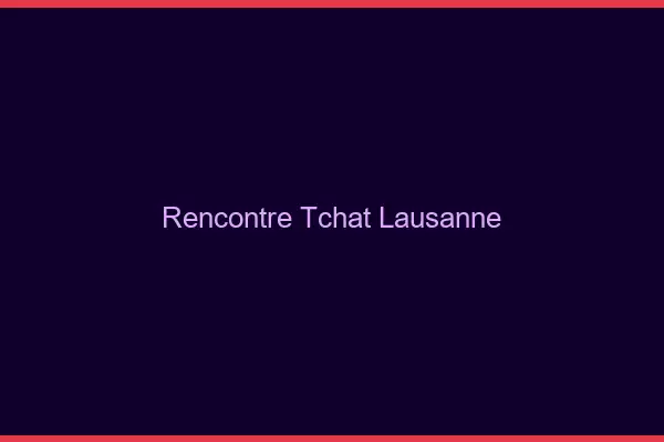 Rencontre Tchat Lausanne