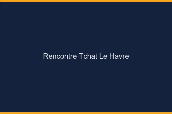 Rencontre Tchat Le Havre