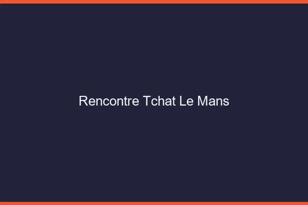 Rencontre Tchat Le Mans