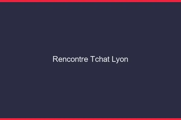 Rencontre Tchat Lyon