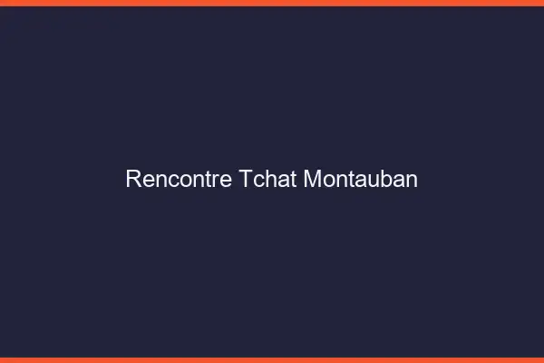 Rencontre Tchat Montauban
