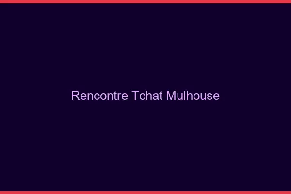 Rencontre Tchat Mulhouse