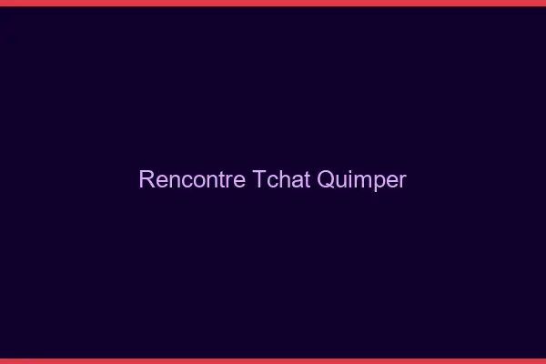 Rencontre Tchat Quimper