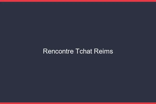 Rencontre Tchat Reims