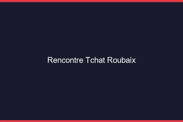 Rencontre Tchat Roubaix