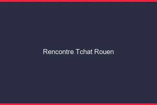 Rencontre Tchat Rouen