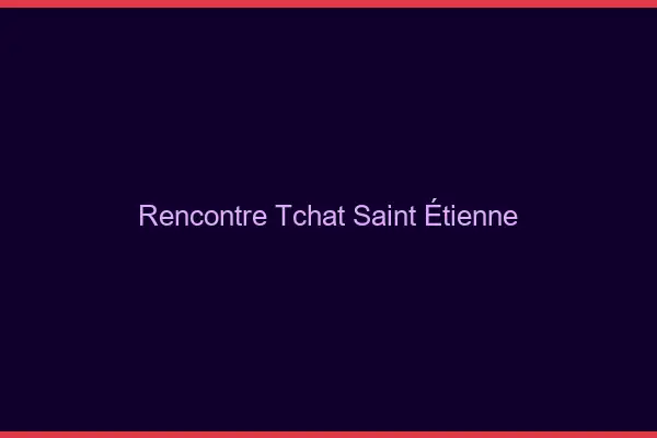 Rencontre Tchat Saint-Étienne