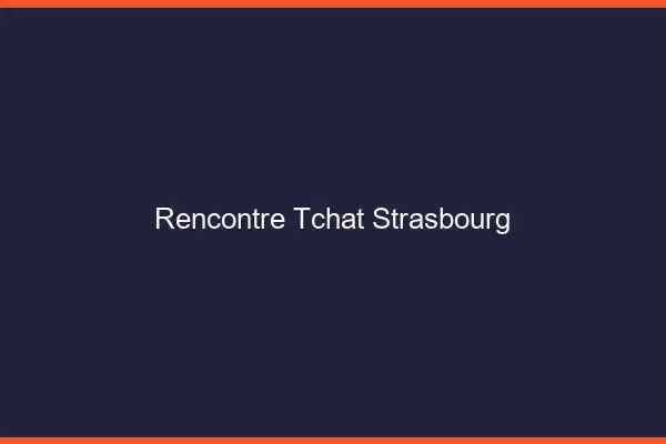 Rencontre Tchat Strasbourg