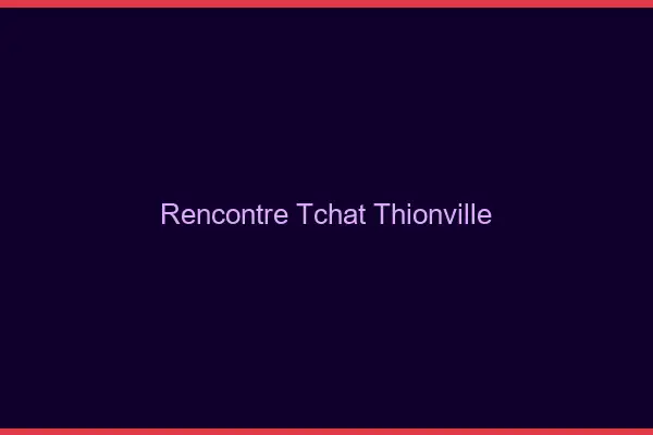 Rencontre Tchat Thionville