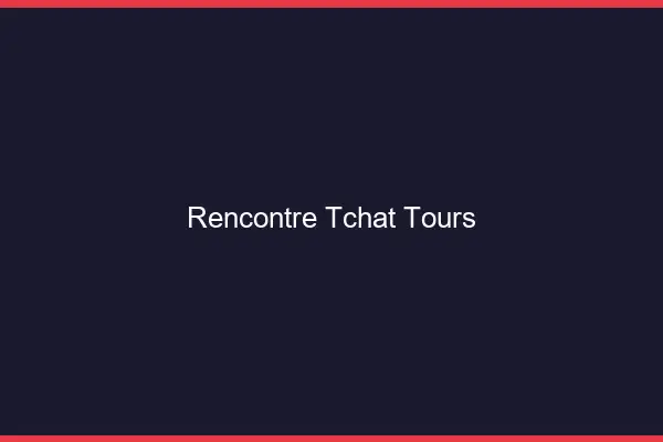 Rencontre Tchat Tours