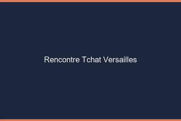 Rencontre Tchat Versailles