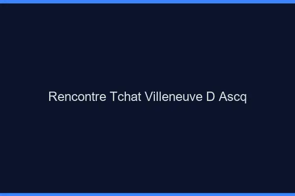 Rencontre Tchat Villeneuve-d'Ascq