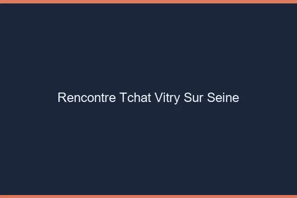 Rencontre Tchat Vitry-sur-Seine