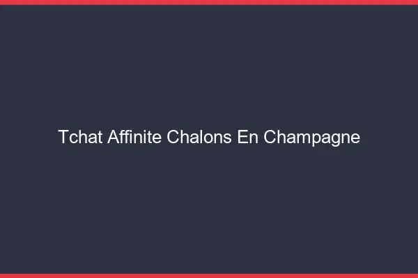 Tchat Affinité Châlons-en-Champagne